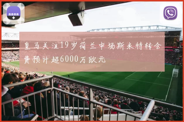 皇马关注19岁荷兰中场斯米特转会费预计超6000万欧元