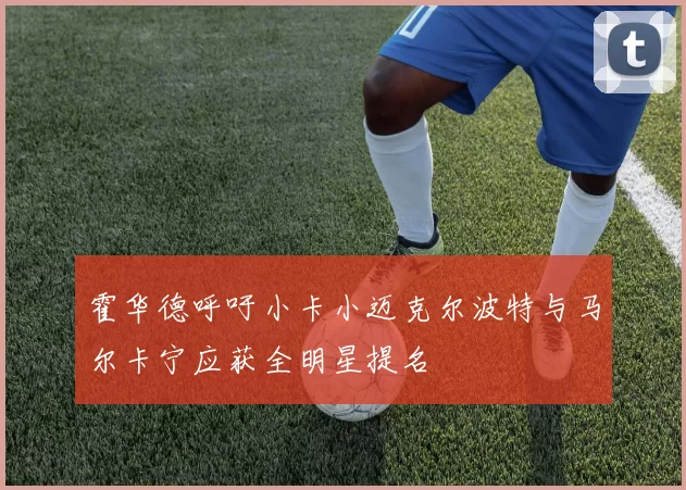 霍华德呼吁小卡小迈克尔波特与马尔卡宁应获全明星提名