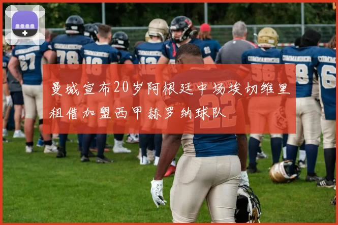 曼城宣布20岁阿根廷中场埃切维里租借加盟西甲赫罗纳球队